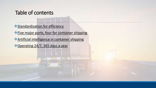 Table of contents
Standardisation for efficiency
Five major ports, four for container shipping
Artificial intelligence in container shipping
Operating 24/7, 365 days a year
 