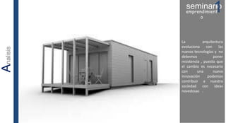 La arquitectura
evoluciona con las
nuevas tecnologías y no
debemos poner
resistencia , puesto que
el cambio es necesario
con una nueva
innovación podemos
contribuir a nuestra
sociedad con ideas
novedosas .
seminario1emprendimient
o
Analisis
 