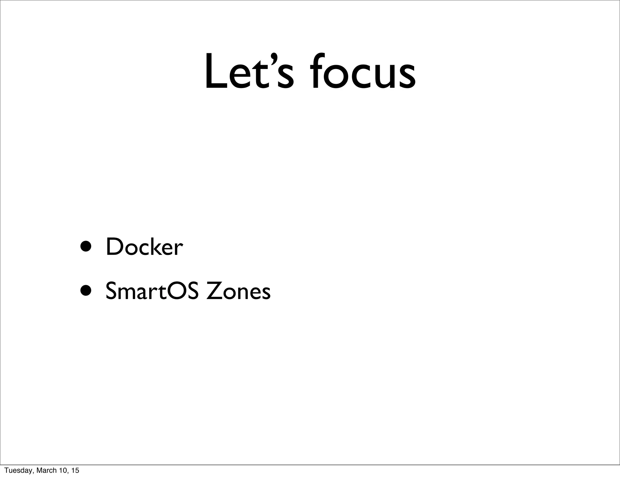 Let’s focus
• Docker
• SmartOS Zones
Tuesday, March 10, 15
 