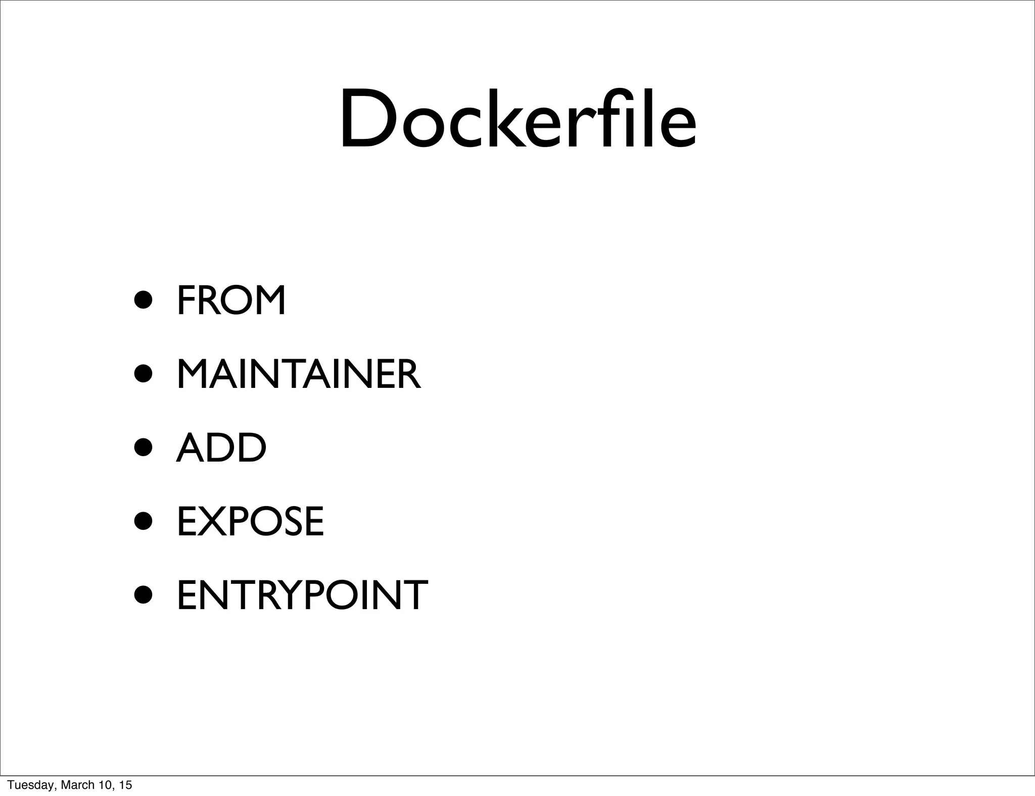 Dockerﬁle
• FROM
• MAINTAINER
• ADD
• EXPOSE
• ENTRYPOINT
Tuesday, March 10, 15
 