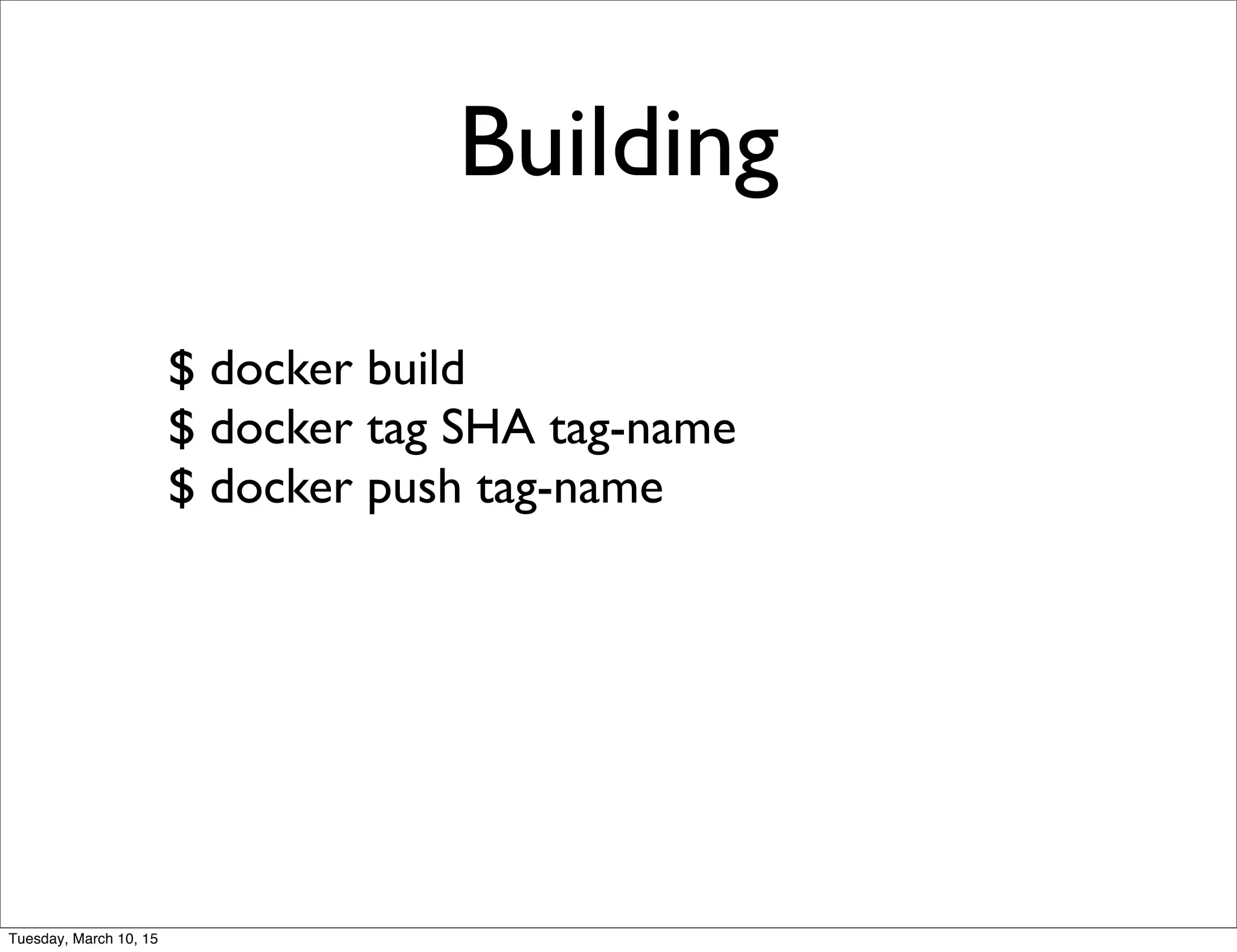 Building
$ docker build
$ docker tag SHA tag-name
$ docker push tag-name
Tuesday, March 10, 15
 