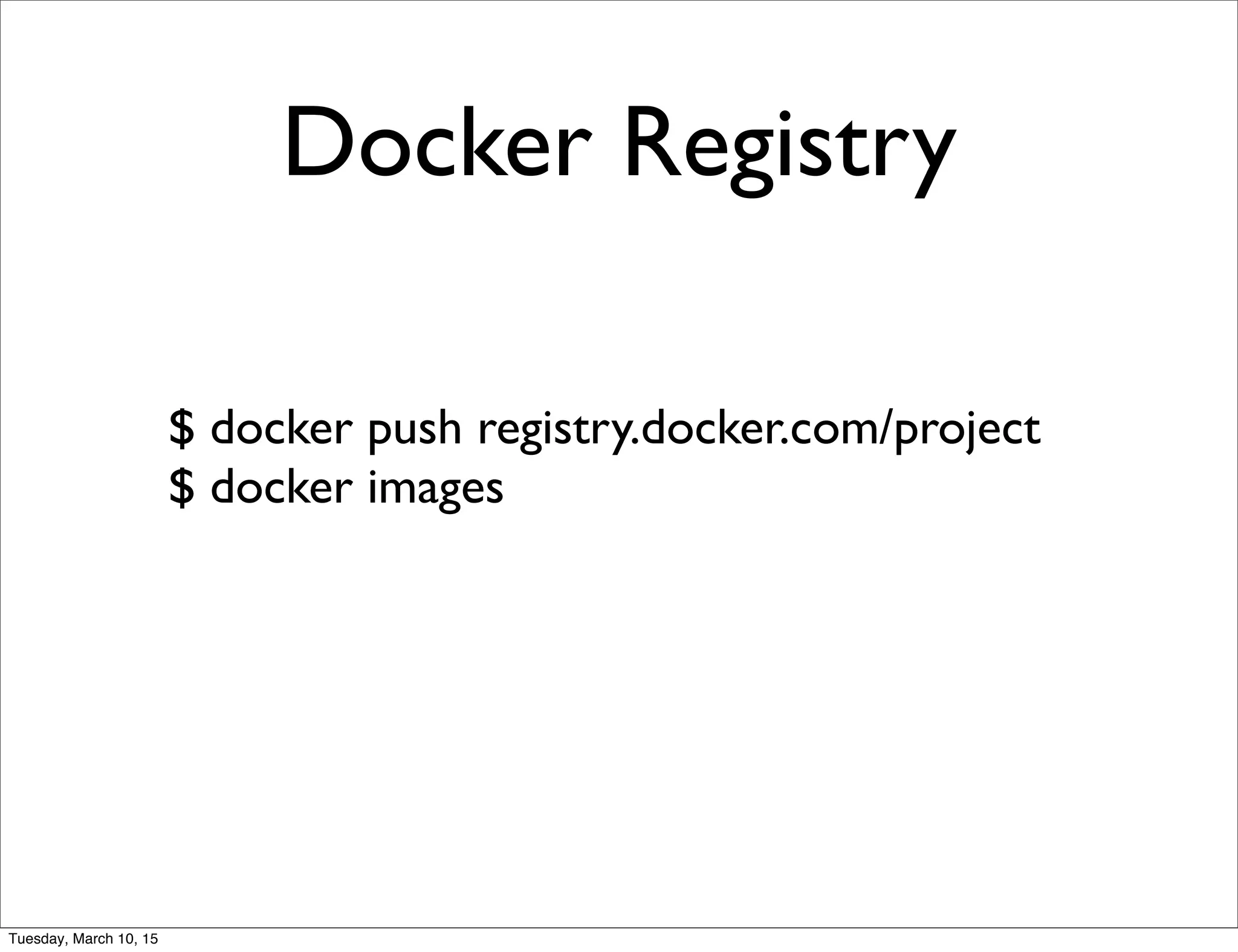 Docker Registry
$ docker push registry.docker.com/project
$ docker images
Tuesday, March 10, 15
 