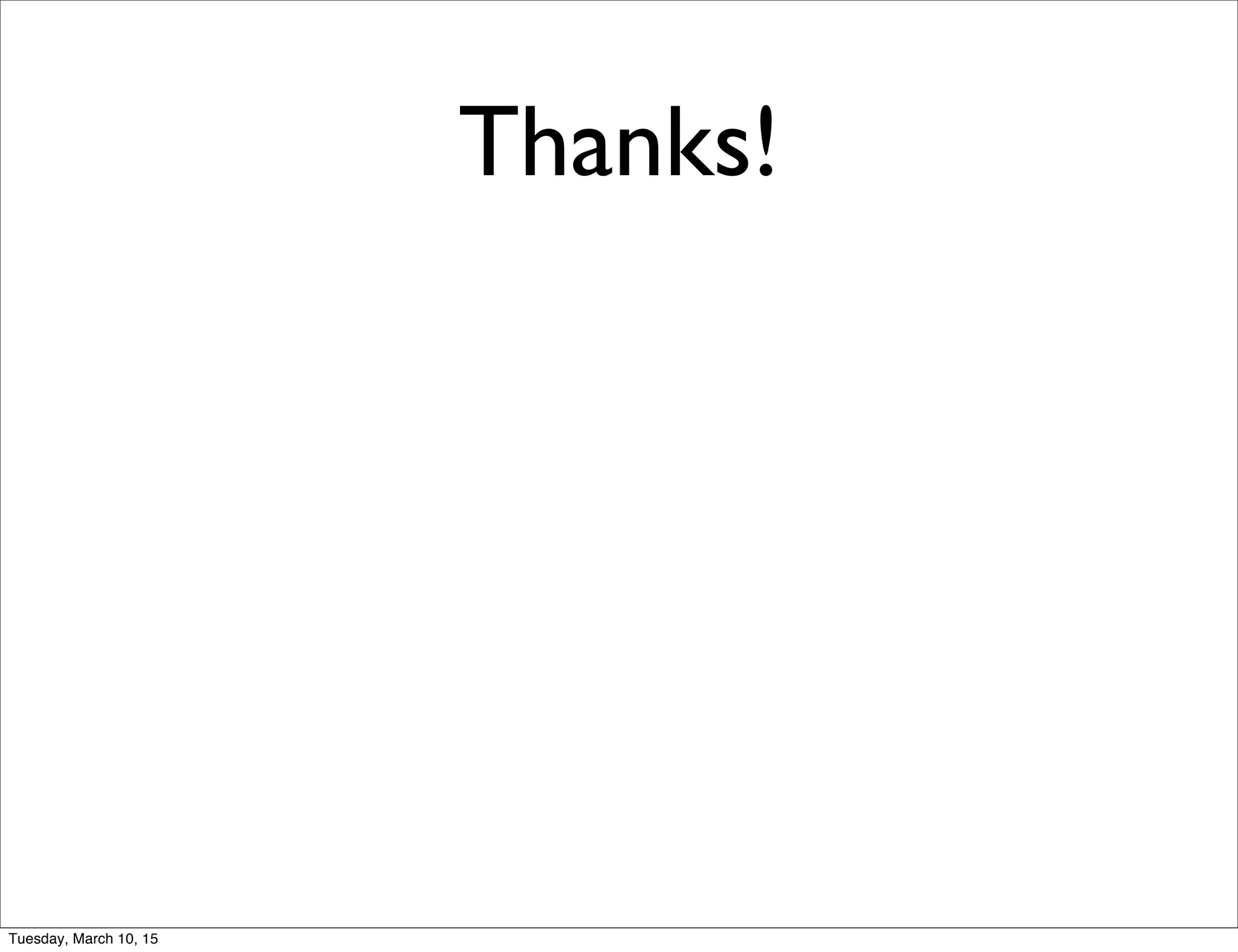 Thanks!
Tuesday, March 10, 15
 