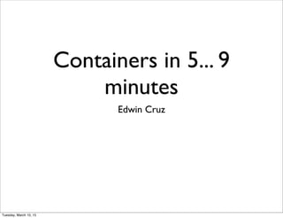 Containers in 5... 9
minutes
Edwin Cruz
Tuesday, March 10, 15
 