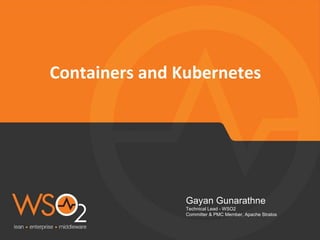 Containers and Kubernetes
Gayan Gunarathne
Technical Lead - WSO2
Committer & PMC Member, Apache Stratos
 