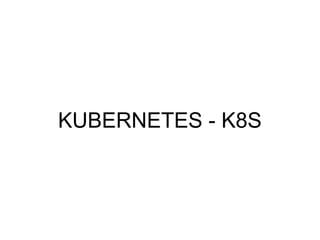KUBERNETES - K8S
 
