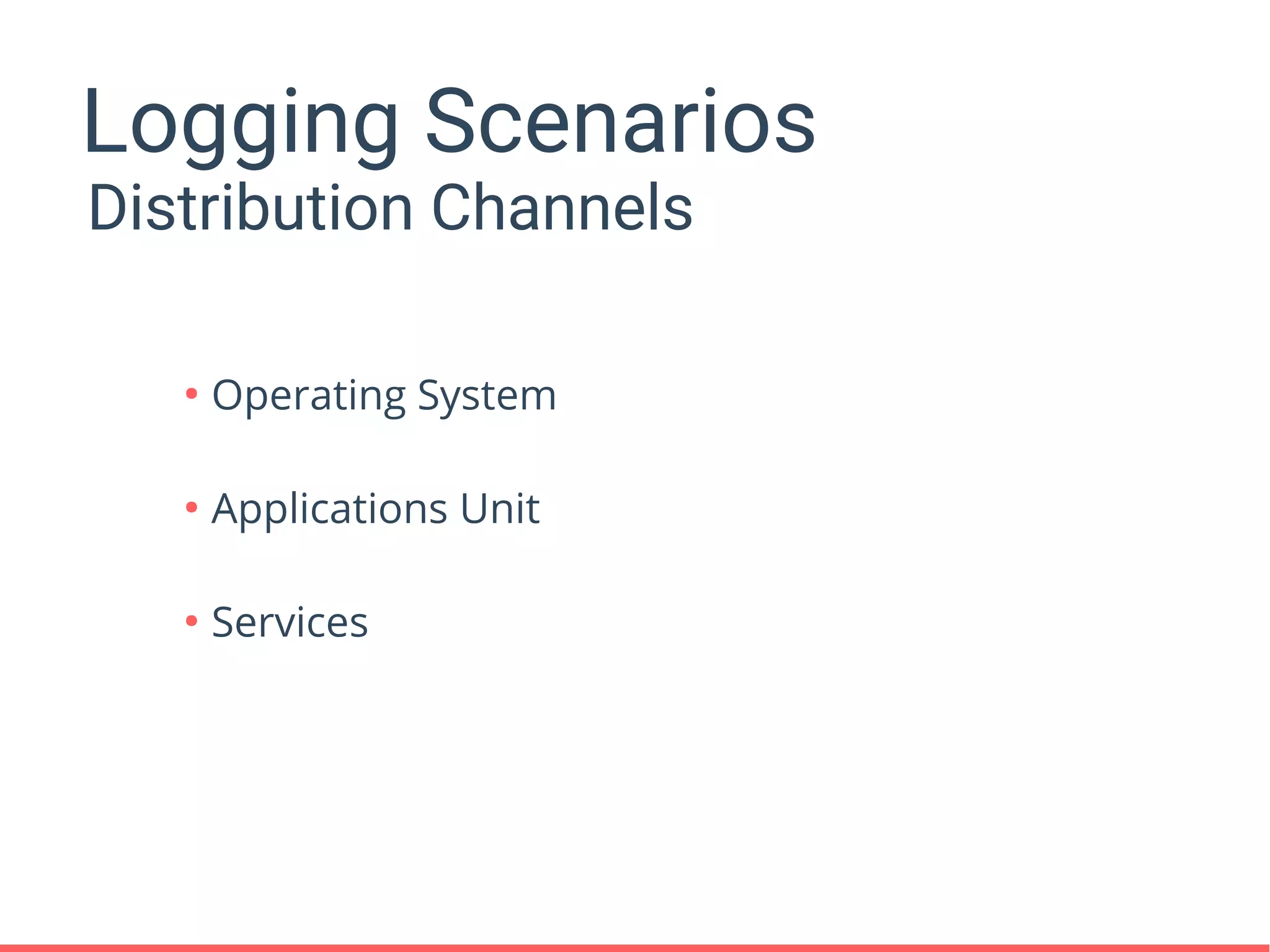 Logging Scenarios
●
Operating System
●
Applications Unit
●
Services
Distribution Channels
 