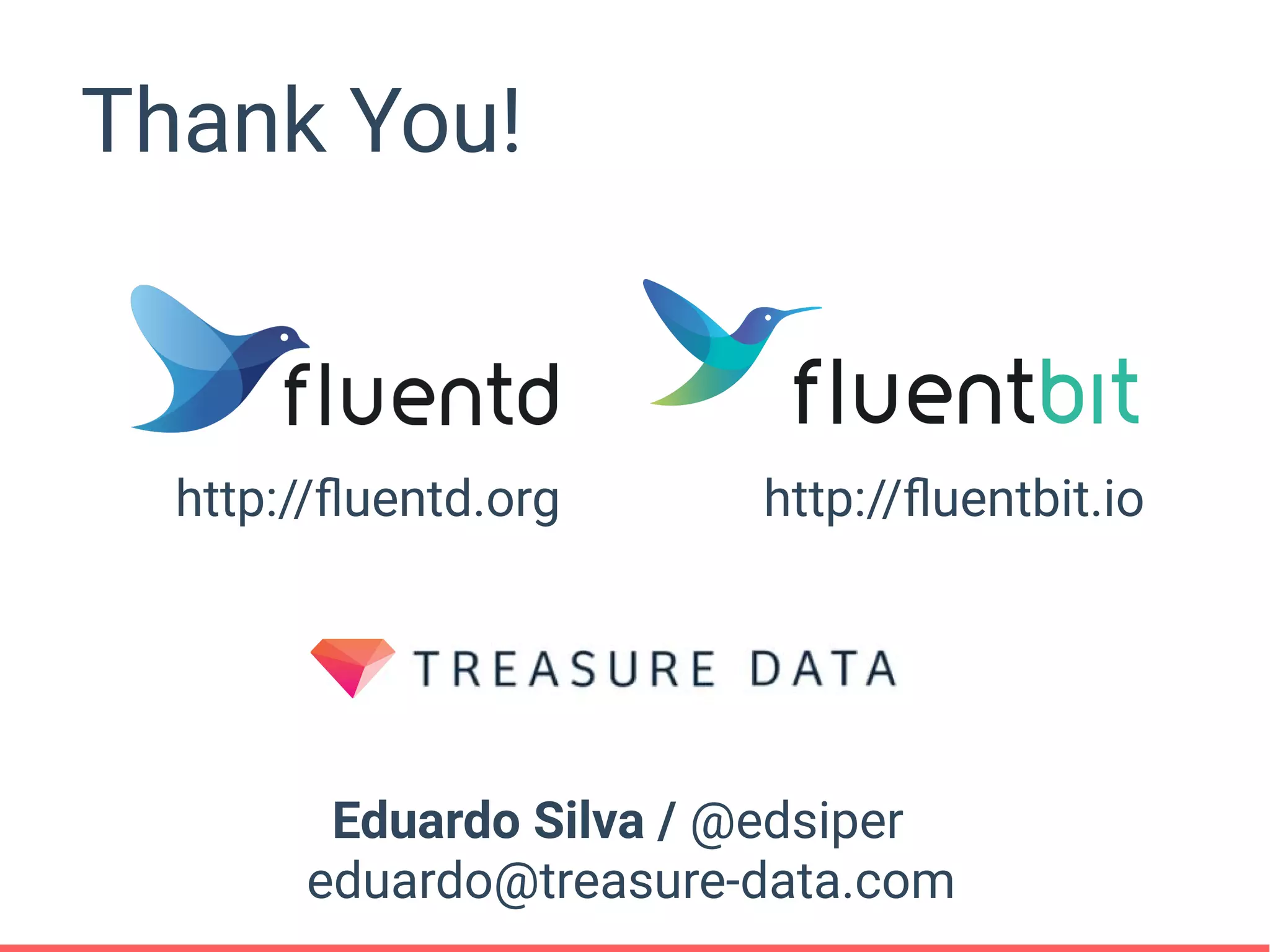 Thank You!
Eduardo Silva / @edsiper
eduardo@treasure-data.com
http://fluentd.org http://fluentbit.io
 