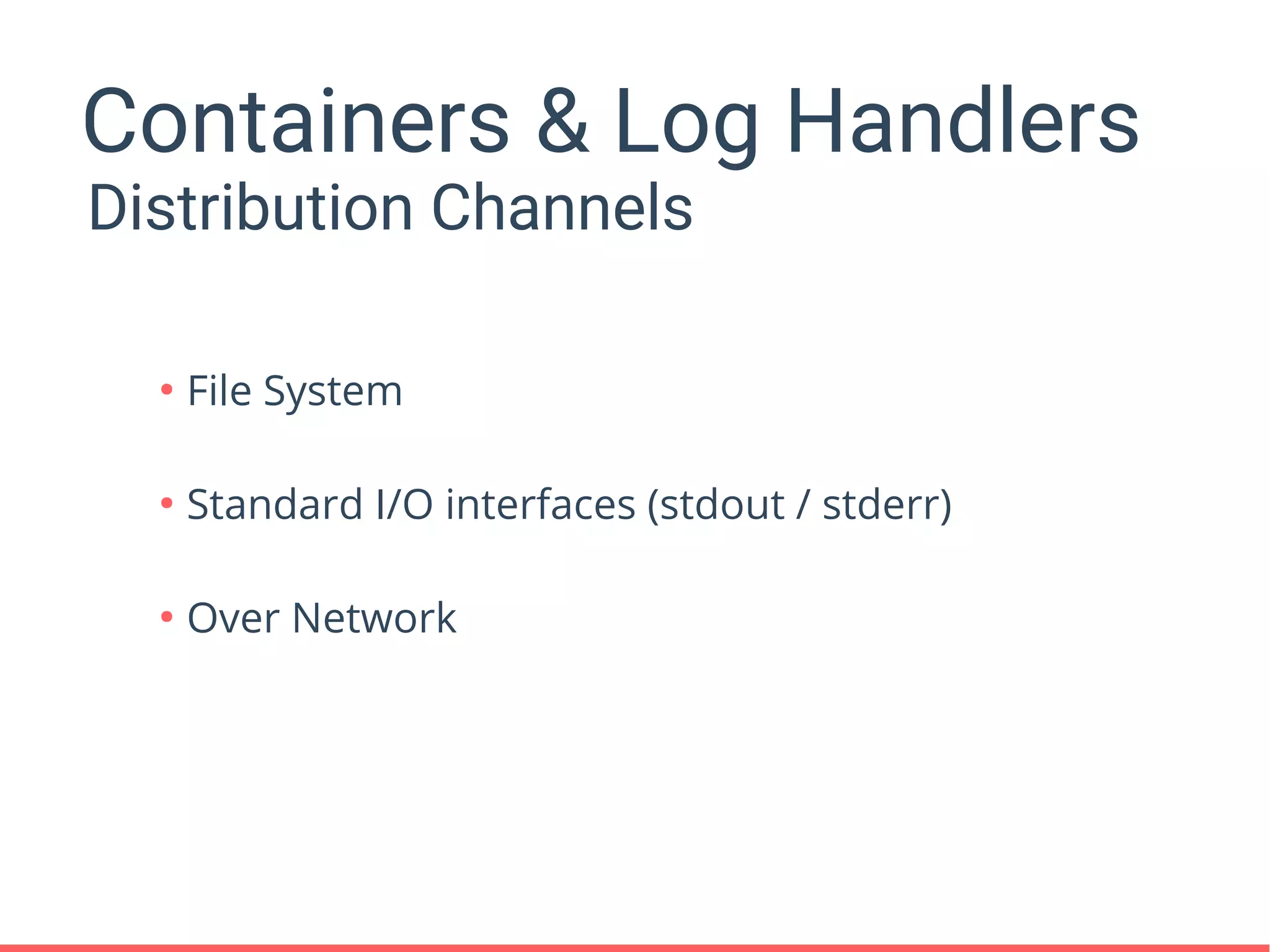 Containers & Log Handlers
●
File System
●
Standard I/O interfaces (stdout / stderr)
●
Over Network
Distribution Channels
 