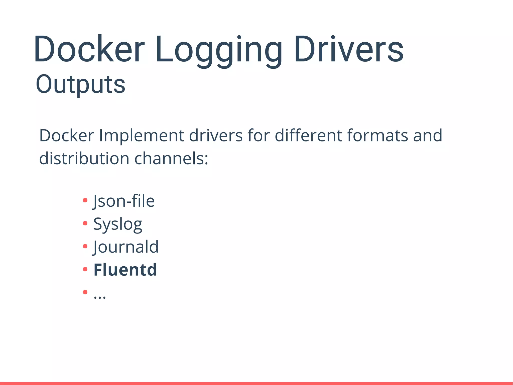 Docker Logging Drivers
●
Json-file
●
Syslog
●
Journald
●
Fluentd
●
...
Outputs
Docker Implement drivers for different formats and
distribution channels:
 