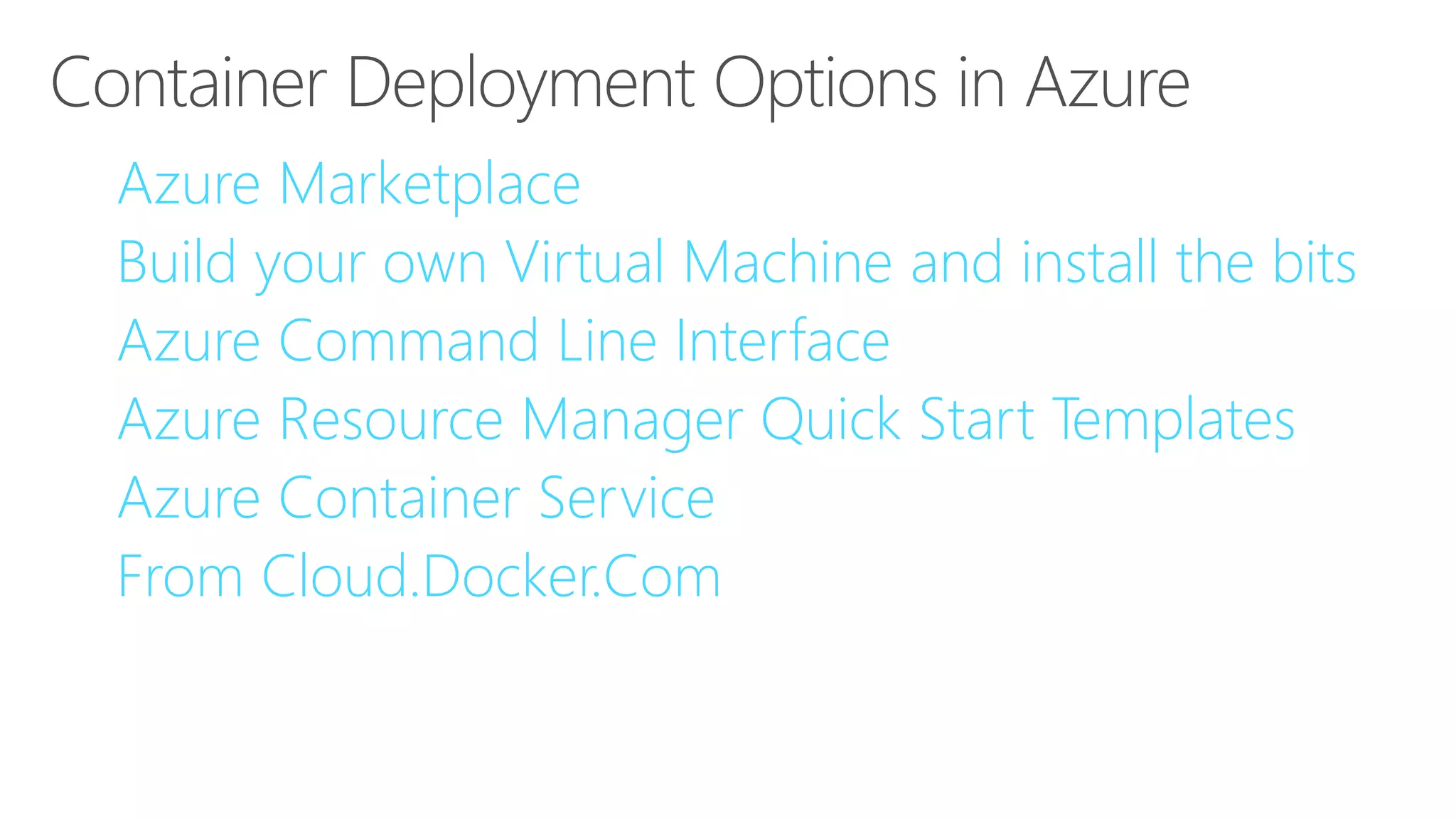• Azure Marketplace
• Build your own Virtual Machine and install the bits
• Azure Command Line Interface
• Azure Resource Manager Quick Start Templates
• Azure Container Service
• From Cloud.Docker.Com
 