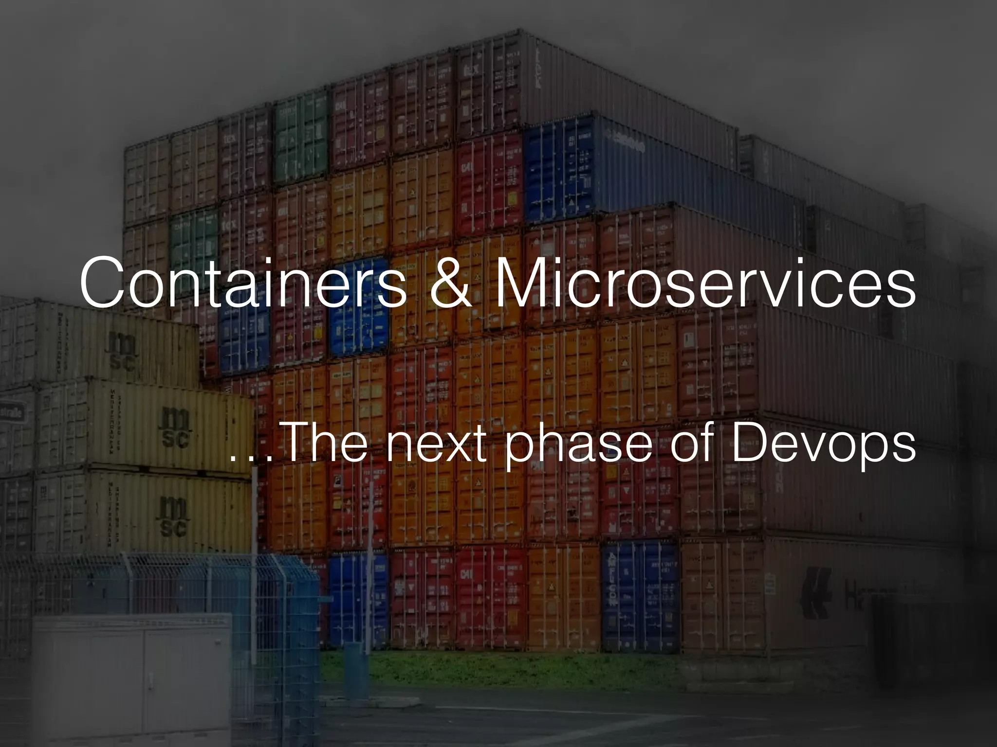 Containers & Microservices
…The next phase of Devops
 