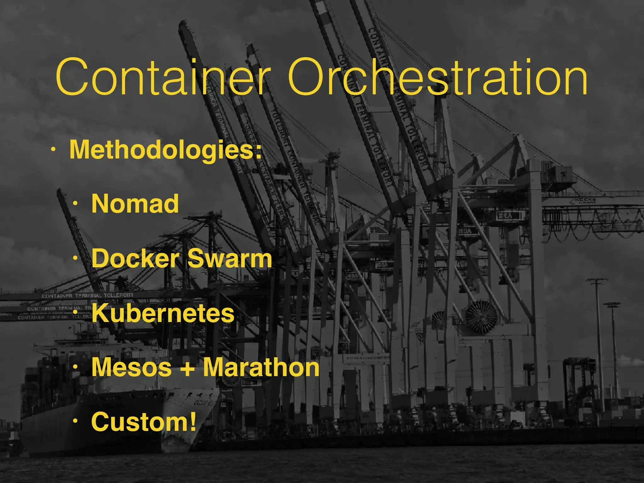 Container Orchestration
• Methodologies:
• Nomad
• Docker Swarm
• Kubernetes
• Mesos + Marathon
• Custom!
 