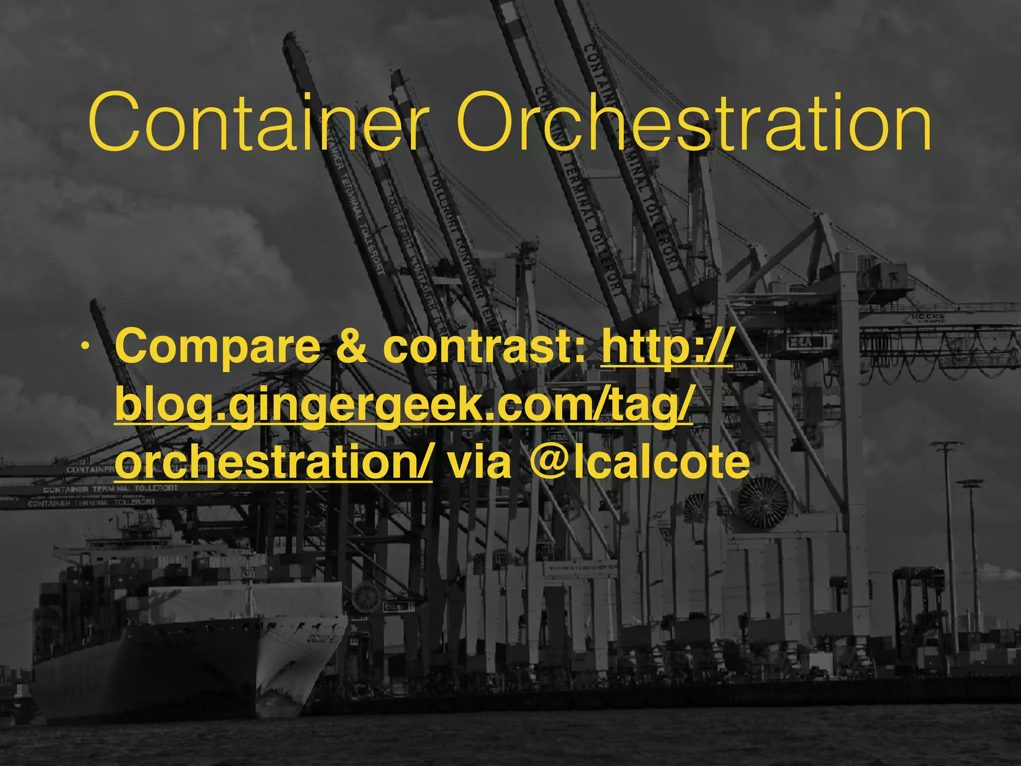 Container Orchestration
• Compare & contrast: http://
blog.gingergeek.com/tag/
orchestration/ via @lcalcote
 
