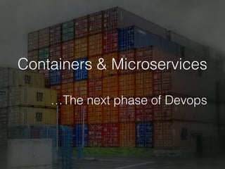 Containers & Microservices
…The next phase of Devops
 