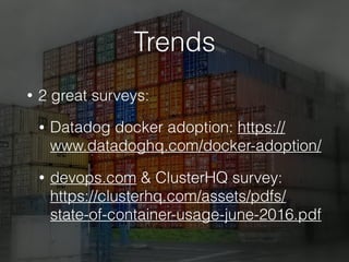 Trends
• 2 great surveys:
• Datadog docker adoption: https://
www.datadoghq.com/docker-adoption/
• devops.com & ClusterHQ survey:
https://clusterhq.com/assets/pdfs/
state-of-container-usage-june-2016.pdf
 