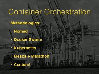 Container Orchestration
• Methodologies:
• Nomad
• Docker Swarm
• Kubernetes
• Mesos + Marathon
• Custom!
 
