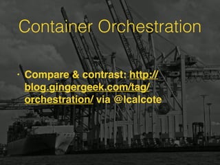 Container Orchestration
• Compare & contrast: http://
blog.gingergeek.com/tag/
orchestration/ via @lcalcote
 