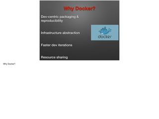 Dev-centric packaging &
reproducibility
Infrastructure abstraction
Faster dev iterations
Resource sharing
Why Docker?
 