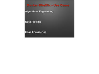 Docker @Netﬂix - Use Cases
Algorithms Engineering
Data Pipeline
Edge Engineering
 