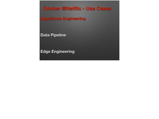Docker @Netﬂix - Use Cases
Algorithms Engineering
Data Pipeline
Edge Engineering
 