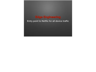 Edge Engineering
Entry point to Netﬂix for all device trafﬁc
 