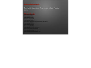 The Netﬂix Algorithms Engineering & Data Pipeline
teams
Acknowledgements
Photo Credits
https://goo.gl/sP5T4X

https://goo.gl/JaNlyf

https://goo.gl/rZXws1

http://goo.gl/V4UFmR

https://goo.gl/R08GPQ

http://tastyk.deviantart.com/art/Evolution-149719618

https://goo.gl/W2UKv0

https://goo.gl/fRcpPN

https://goo.gl/tF199H

https://goo.gl/K1OH9T wildﬂowers

https://goo.gl/KSaL5s roadmap

https://goo.gl/8JCDQy odometer

https://goo.gl/c4RuSR takeaway box
 