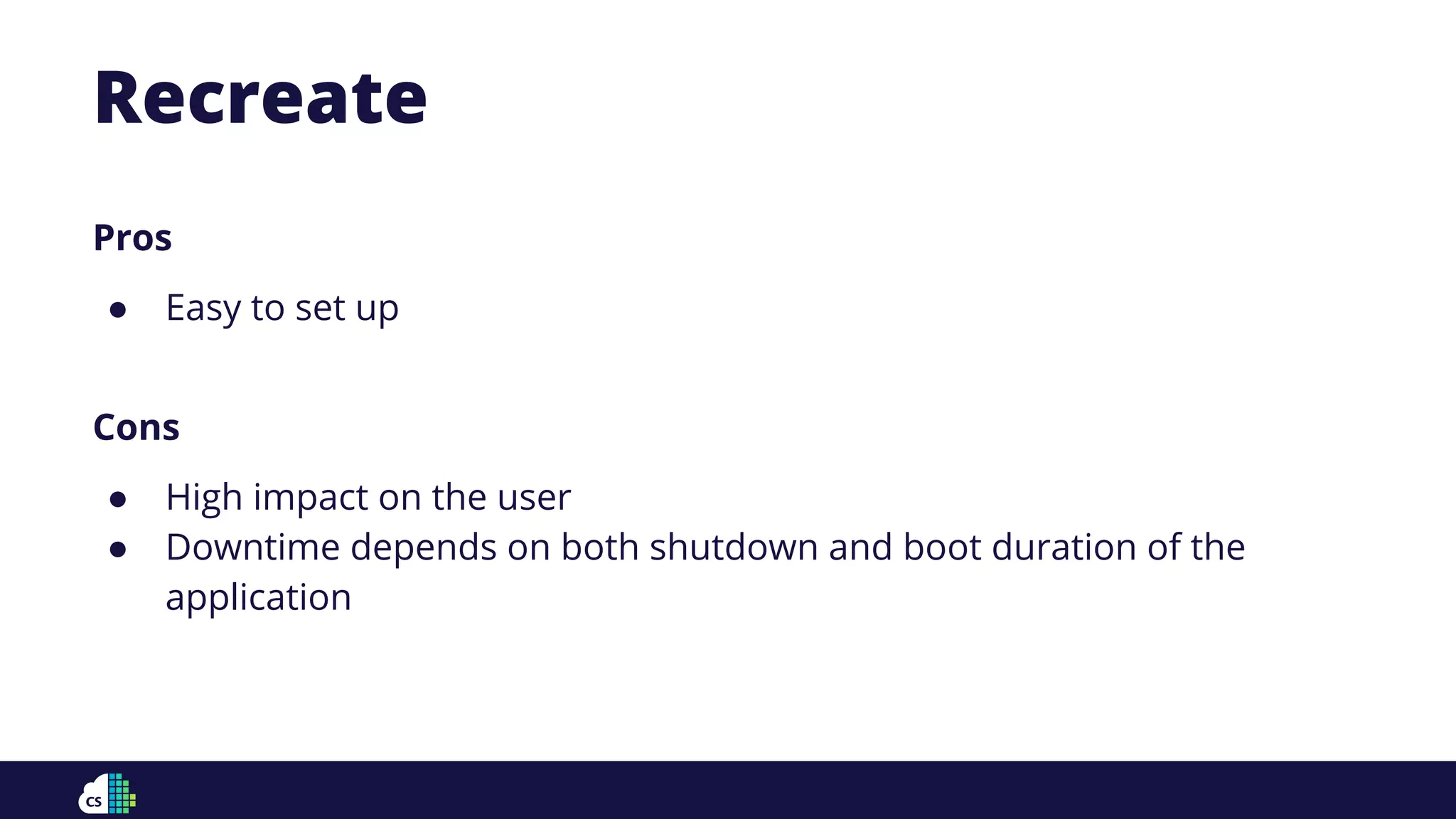 Pros
● Easy to set up
Cons
● High impact on the user
● Downtime depends on both shutdown and boot duration of the
application
Recreate
 