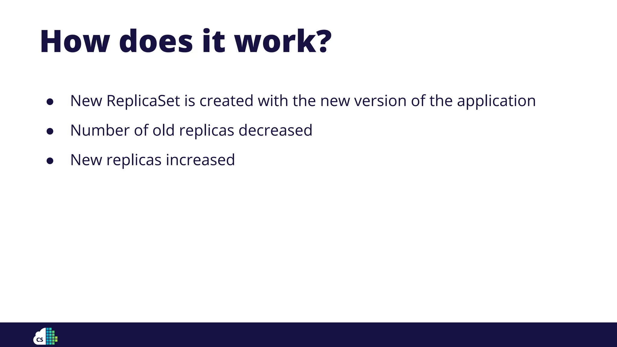 How does it work?
● New ReplicaSet is created with the new version of the application
● Number of old replicas decreased
● New replicas increased
 