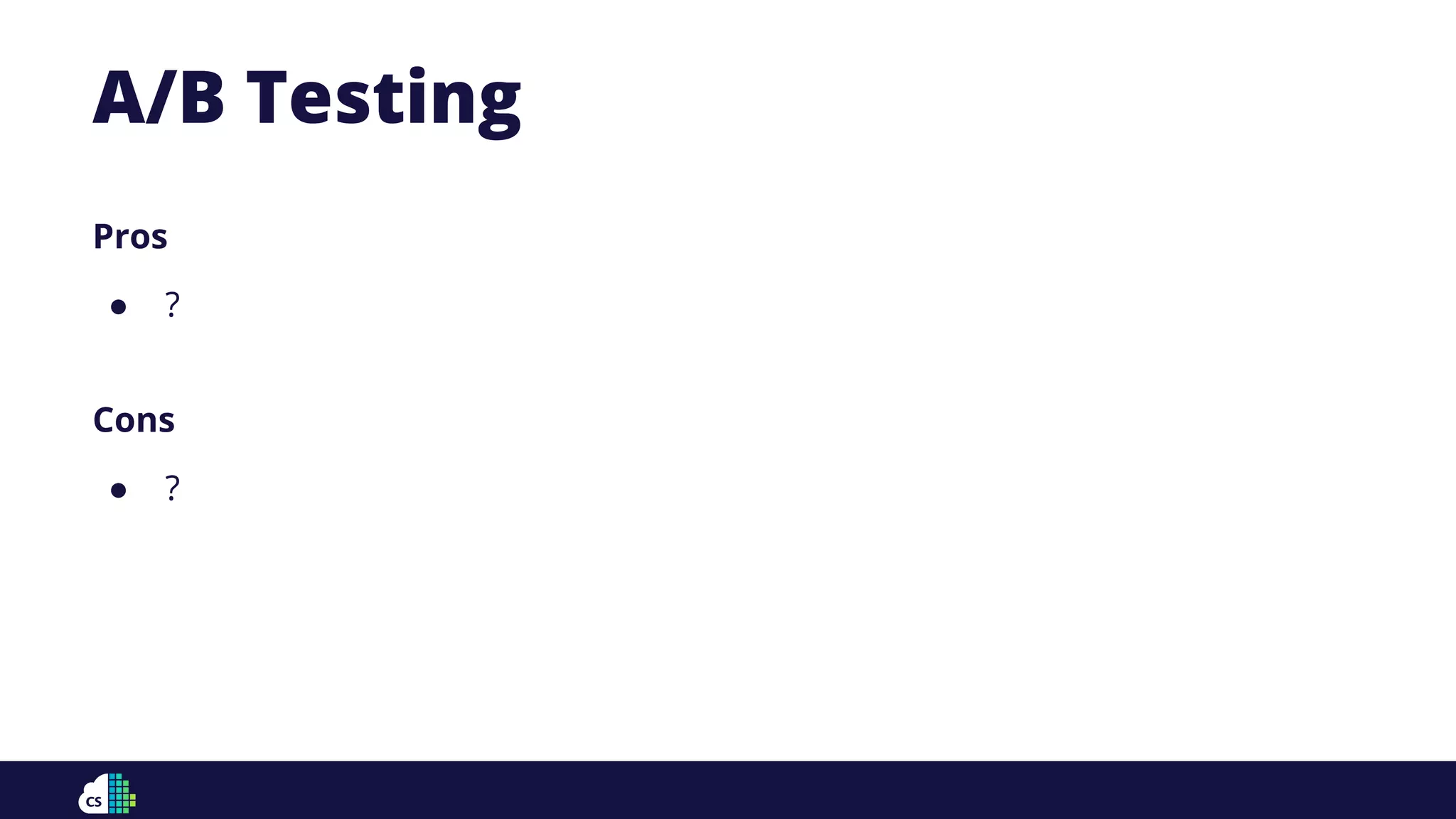 Pros
● ?
Cons
● ?
A/B Testing
 