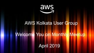 AWS Kolkata User Group
Welcome You on Monthly Meetup
April 2019
 