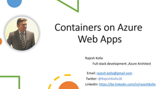 Containers on Azure
Web Apps
Rajesh Kolla
Full-stack development ,Azure Architect
Email: razesh.kolla@gmail.com
Twitter: @RajeshKolla18
LinkedIn: https://be.linkedin.com/in/razeshkolla
 