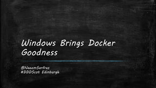 Windows Brings Docker
Goodness
@NaeemSarfraz
#DDDScot Edinburgh
 