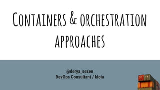 Containers&orchestration
approaches
@derya_sezen
DevOps Consultant / kloia
 