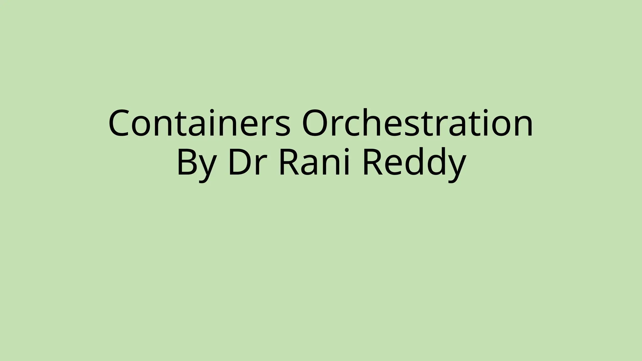 Containers Orchestration
By Dr Rani Reddy
 
