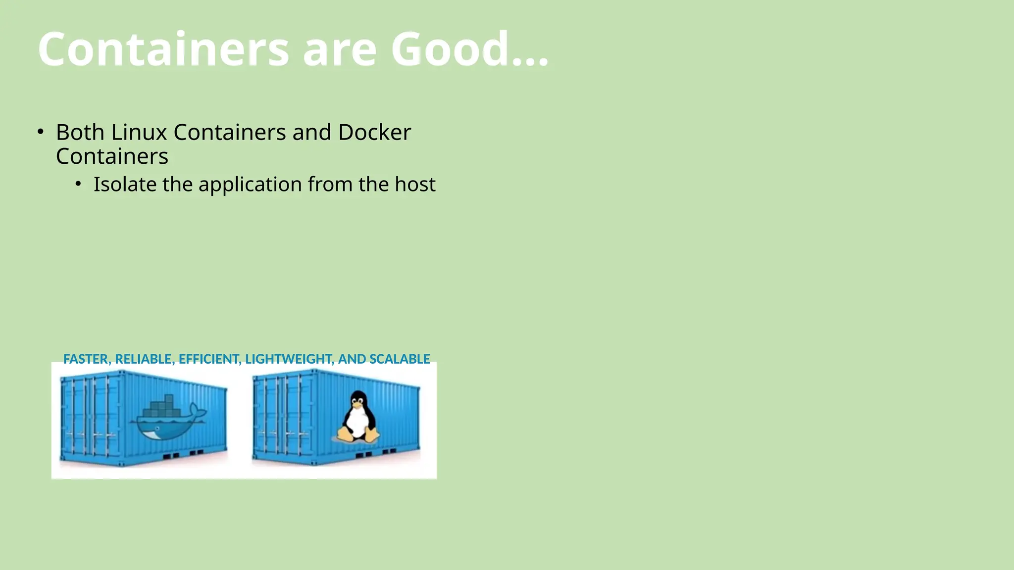 Containers are Good…
• Both Linux Containers and Docker
Containers
• Isolate the application from the host
FASTER, RELIABLE, EFFICIENT, LIGHTWEIGHT, AND SCALABLE
 