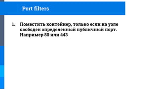 1. Поместить контейнер, только если на узле
свободен определенный публичный порт.
Например 80 или 443
Port filters
 