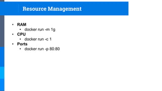• RAM
• docker run -m 1g
• CPU
• docker run -c 1
• Ports
• docker run -p 80:80
Resource Management
 