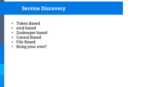 • Token Based
• etcd based
• Zookeeper based
• Consul Based
• File Based
• Bring your own?
Service Discovery
 
