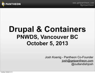 www.getpantheon.com
@getpantheon
Drupal & Containers
PNWDS, Vancouver BC
October 5, 2013
Josh Koenig - Pantheon Co-Founder
josh@getpantheon.com
@outlandishjosh
Tuesday, October 8, 13
 