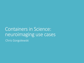 Containers in Science:
neuroimaging use cases
Chris Gorgolewski
 