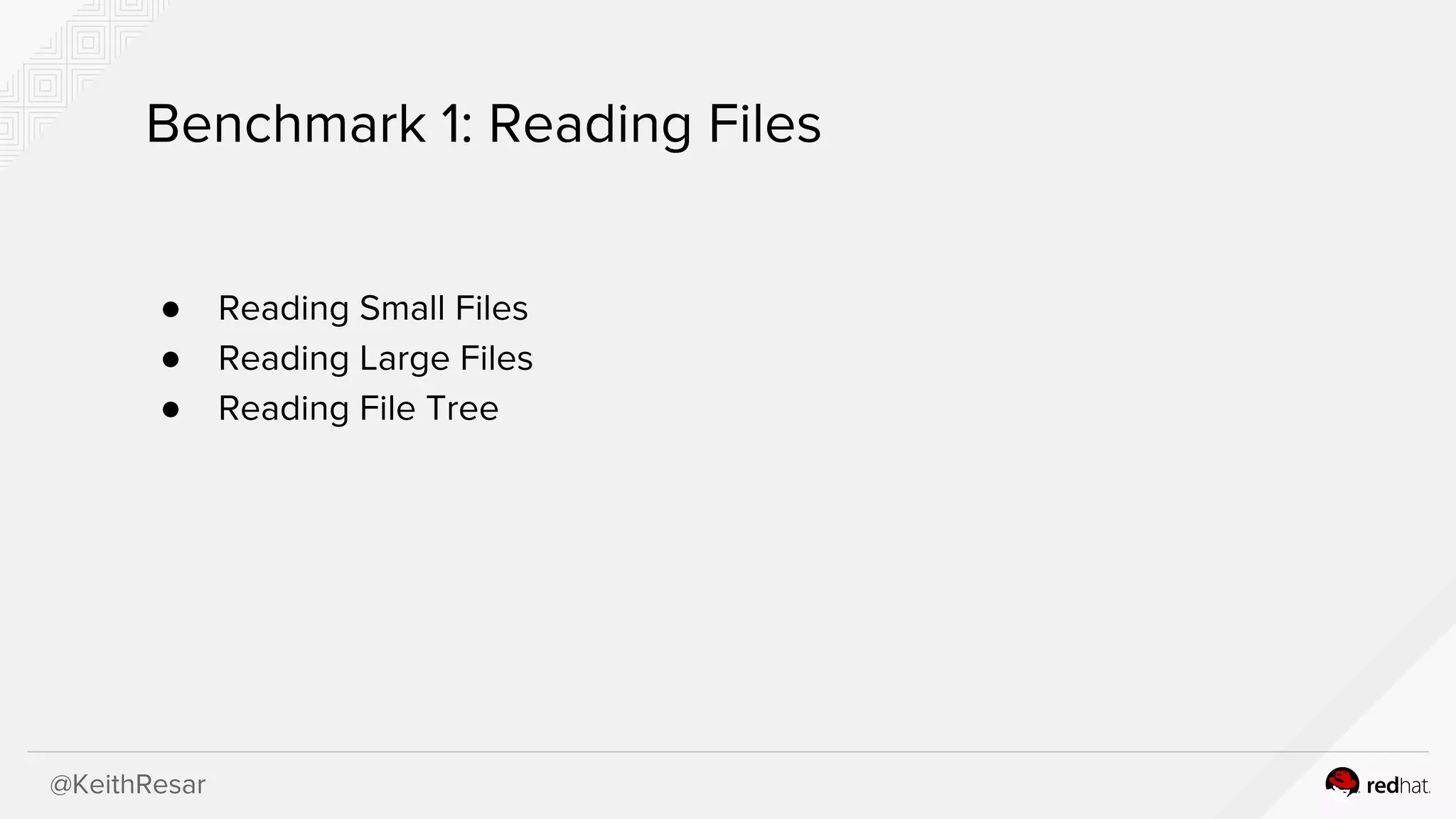 @KeithResar
Benchmark 1: Reading Files
● Reading Small Files
● Reading Large Files
● Reading File Tree
 