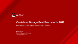 Container Storage Best Practices in 2017
Myth-busting and taking state of the present
Keith Resar
Red Hat Solution Architect
January 24th, 2017
 