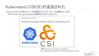 KubernetesCSI()׷Ӥ줿
16
? Kubernetesⲿȥ`륤󥿩`ե`(Ҏ)ȤCSI
(Container Storage Interface)Ҏޤ(2018/12)
TKubernetes Persistent Volume - Speaker Deck
https://speakerdeck.com/ysakashita/ru-men-kubernetes-persistent-volume
 