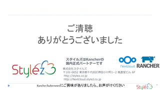 29

꤬Ȥޤ
륺Rancher
ʽѩ`ȥʩ`Ǥ
ʽ祹륺
101-0052 |ǧС1?2 Låӥ 6F
http://stylez.co.jp
http://Nextcloud.stylez.co.jp
Rancher/kubernetesˤdζޤ顢
 