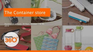 www.simplify360.com 
The Container store 
Duration of analysis: 30 Days, October 1 to 30, 2014  
