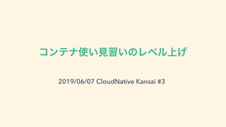 2019/06/07 CloudNative Kansai #3
 