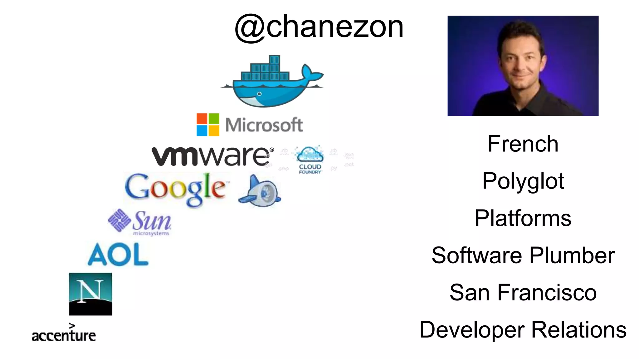 French
Polyglot
Platforms
Software Plumber
San Francisco
Developer Relations
@chanezon
 