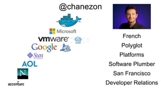 French
Polyglot
Platforms
Software Plumber
San Francisco
Developer Relations
@chanezon
 