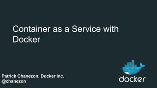 Container as a Service with
Docker
Patrick Chanezon, Docker Inc.
@chanezon
 